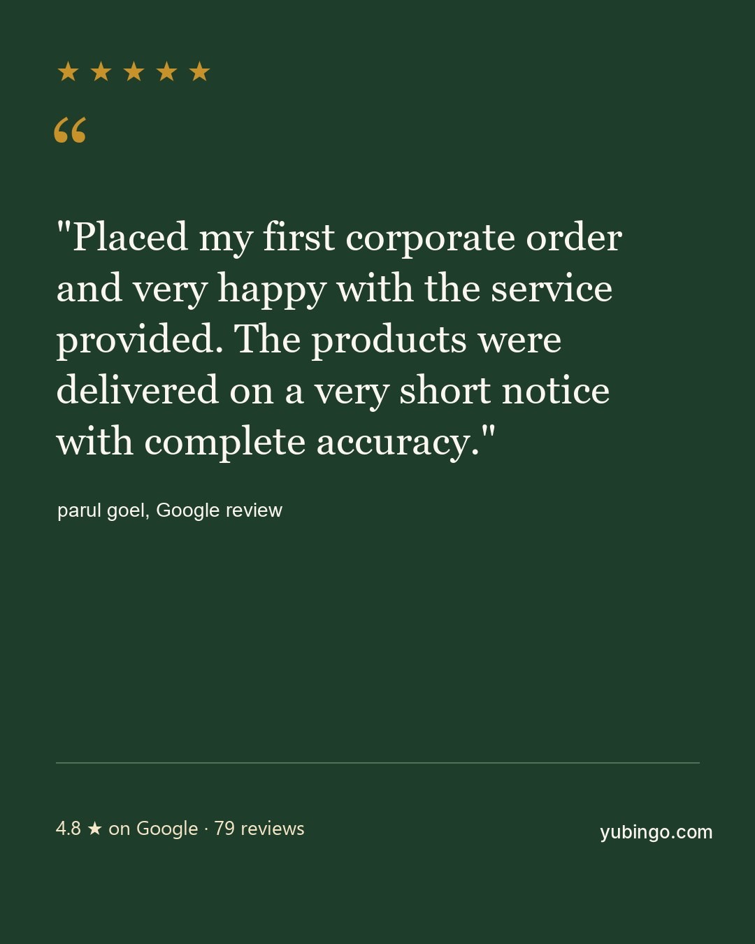 Quote card with five gold stars: Placed my first corporate order and very happy with the service provided. The products were delivered on a very short notice with complete accuracy. parul goel, Google review. 4.8 stars on Google, 79 reviews.